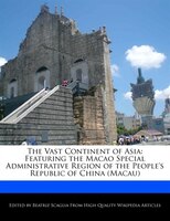 The Vast Continent Of Asia: Featuring The Macao Special Administrative Region Of The People's Republic Of China (macau)