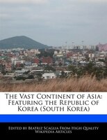 The Vast Continent Of Asia: Featuring The Republic Of Korea (south Korea)