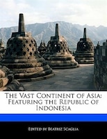 The Vast Continent Of Asia: Featuring The Republic Of Indonesia