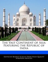 The Vast Continent Of Asia: Featuring The Republic Of India