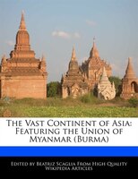 The Vast Continent Of Asia: Featuring The Union Of Myanmar (burma)