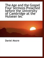 The Age And The Gospel Four Sermons Preached Before The University Of Cambridge At The Hulsean Lec