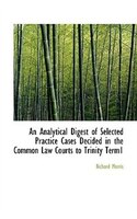 An Analytical Digest of Selected Practice Cases Decided in the Common Law Courts to Trinity Term1