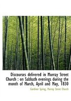 Discourses Delivered In Murray Street Church: On Sabbath Evenings During The Month Of March, April