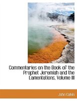 Commentaries On The Book Of The Prophet Jeremiah And The Lamentations, Volume Iii