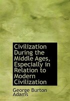 Civilization During the Middle Ages, Especially in Relation to Modern Civilization