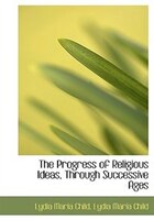 The Progress Of Religious Ideas, Through Successive Ages