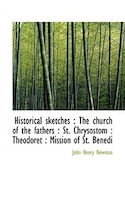 Historical sketches: The church of the fathers : St. Chrysostom : Theodoret : Mission of St. Benedi