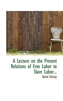 A Lecture on the Present Relations of Free Labor to Slave Labor...