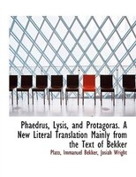 Phaedrus, Lysis, and Protagoras. A New Literal Translation Mainly from the Text of Bekker