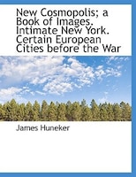 New Cosmopolis; a Book of Images. Intimate New York. Certain European Cities before the War