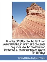 A series of letters to the Right Hon. Edmund Burke; in which are contained enquiries into the consti