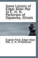 Some Letters Of Edgar Allan Poe To E. H. N. Patterson Of Oquawka, Illinois