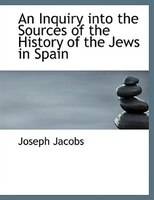 An Inquiry into the Sources of the History of the Jews in Spain