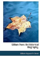 William Penn: An Historical Biography,