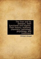 The Liver And Its Diseases, Both Functional And Organiz. Their History, Anatomy, Chemistry, Patholog