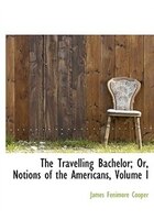 The Travelling Bachelor; Or, Notions Of The Americans, Volume I