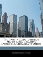 The States: A Guide To Illinois And Its Cities Including Springfield, Chicago And Others