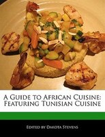 A Guide To African Cuisine: Featuring Tunisian Cuisine