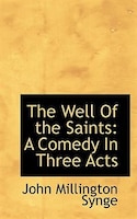 The Well Of The Saints: A Comedy In Three Acts