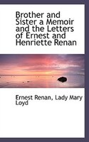 Brother And Sister A Memoir And The Letters Of Ernest And Henriette Renan