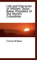 Life And Character Of William Taylor Baker President Of The World's Columbian