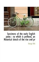 Specimens Of The Early English Poets: To Which Is Prefixed, An Historical Sketch Of The Rise And Pr
