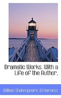 Dramatic Works. With A Life Of The Author,