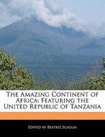 The Amazing Continent Of Africa: Featuring The United Republic Of Tanzania