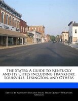 The States: A Guide To Kentucky And Its Cities Including Frankfort, Louisville, Lexington, And Others