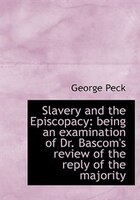 Slavery And The Episcopacy: Being An Examination Of Dr. Bascom's Review Of The Reply Of The Majority