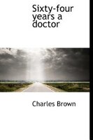 Sixty-four Years A Doctor