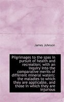 Pilgrimages To The Spas In Pursuit Of Health And Recreation; With An Inquiry Into The Comparative Me