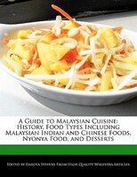 A Guide To Malaysian Cuisine: History, Food Types Including Malaysian Indian And Chinese Foods, Nyonya Food, And Desserts