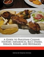 A Guide To Pakistani Cuisine: History, Influences, Rice Dishes, Breads, Kebabs, And Beverages