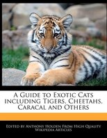 A Guide To Exotic Cats Including Tigers, Cheetahs, Caracal And Others