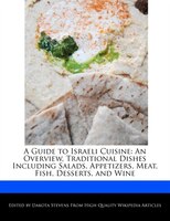 A Guide To Israeli Cuisine: An Overview, Traditional Dishes Including Salads, Appetizers, Meat, Fish, Desserts, And Wine