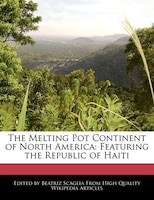 The Melting Pot Continent Of North America: Featuring The Republic Of Haiti