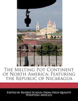 The Melting Pot Continent Of North America: Featuring The Republic Of Nicaragua