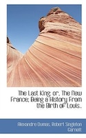 The Last King: Or, The New France; Being A History From The Birth Of Louis..