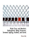 Pulpit Trees And Homiletic Undergrowth: Being Discourses, Sermonic Saplings, Outlines, And Germs