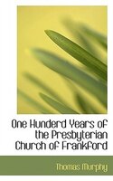 One Hunderd Years Of The Presbyterian Church Of Frankford