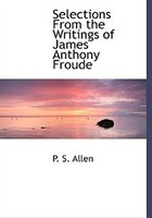 Selections From The Writings Of James Anthony Froude