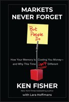 Markets Never Forget (But People Do): How Your Memory Is Costing You Money--and Why This Time Isn't Different