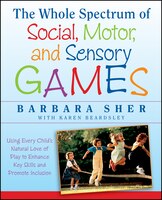 The Whole Spectrum of Social, Motor and Sensory Games: Using Every Child's Natural Love of Play to Enhance Key Skills and Promote