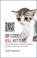 QR Codes Kill Kittens: How to Alienate Customers, Dishearten Employees, and Drive Your Business into the Ground