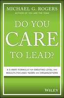 Do You Care To Lead?: A 5-part Formula For Creating Loyal And Results-focused Teams And Organizations