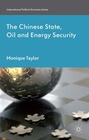 The Chinese State, Oil and Energy Security: Fuelling China's Rise