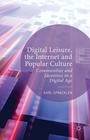 Digital Leisure, the Internet and Popular Culture: Communities and Identities in a Digital Age (Leisure Studies in a Global Era)