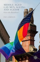 Middle-aged Gay Men, Ageing And Ageism: Over The Rainbow?